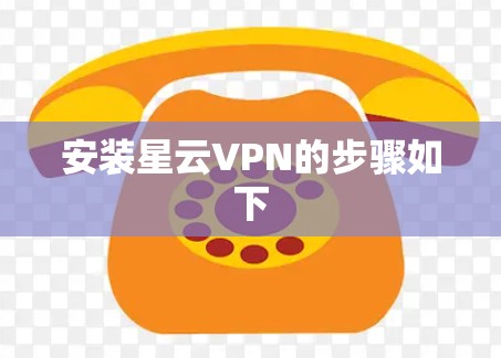 安装星云VPN的步骤如下