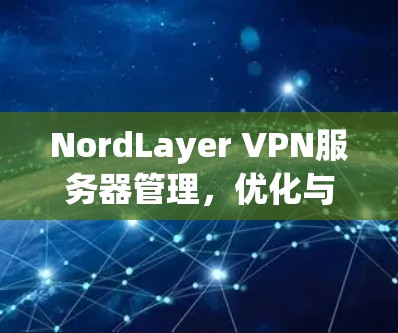 NordLayer VPN服务器管理，优化与安全解决方案