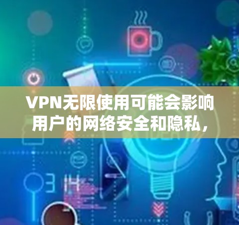 VPN无限使用可能会影响用户的网络安全和隐私，因此建议根据自己的具体情况考虑。以下是一些建议和可能的解决方案