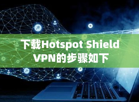 下载Hotspot Shield VPN的步骤如下 下载Hotspot Shield VPN的步骤如下