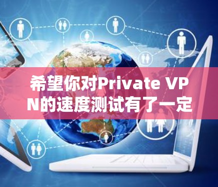 希望你对Private VPN的速度测试有了一定的了解！以下是一些关于如何测试Private VPN速度的实用建议