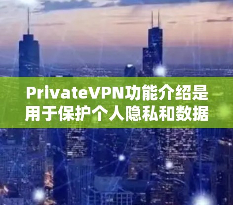 PrivateVPN功能介绍是用于保护个人隐私和数据的网络VPN服务。以下是一个功能性的介绍，涵盖了 VPN 的核心功能