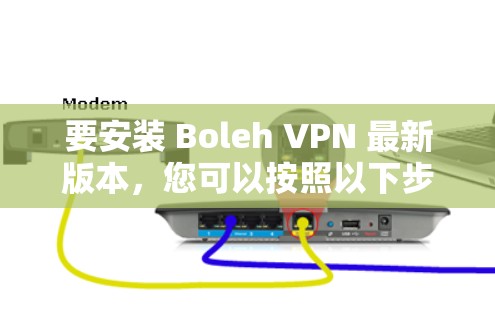 要安装 Boleh VPN 最新版本,您可以按照以下步骤操作 要安装 Boleh VPN 最新版本,您可以按照以下步骤操作