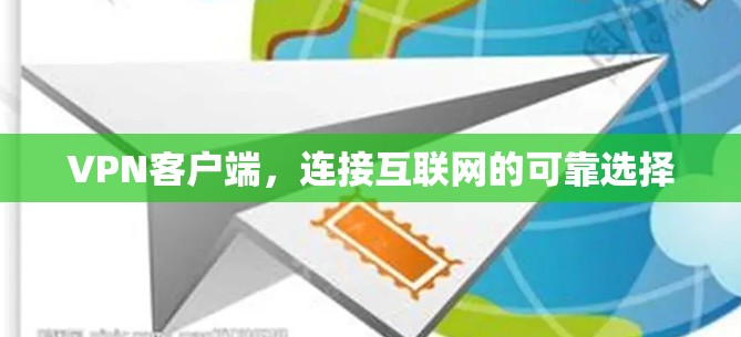 VPN客户端，连接互联网的可靠选择