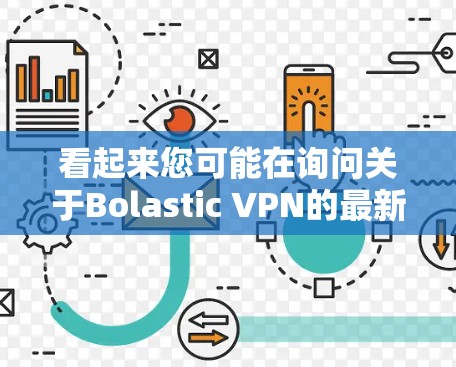 看起来您可能在询问关于Bolastic VPN的最新版本更新信息。以下是关于Bolastic VPN的一些关键点