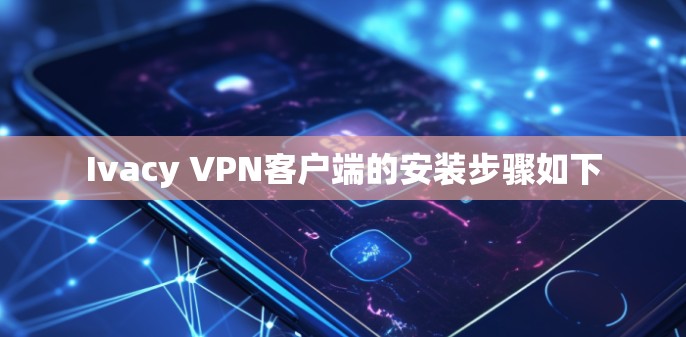 Ivacy VPN客户端的安装步骤如下