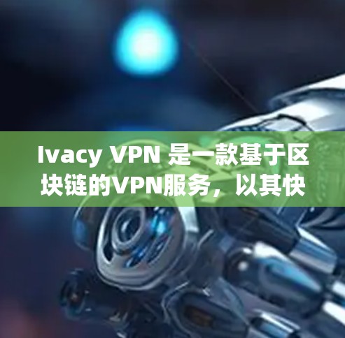 Ivacy VPN 是一款基于区块链的VPN服务，以其快速的加密速度和高效的网络连接而闻名。评估其速度时，可以考虑以下步骤
