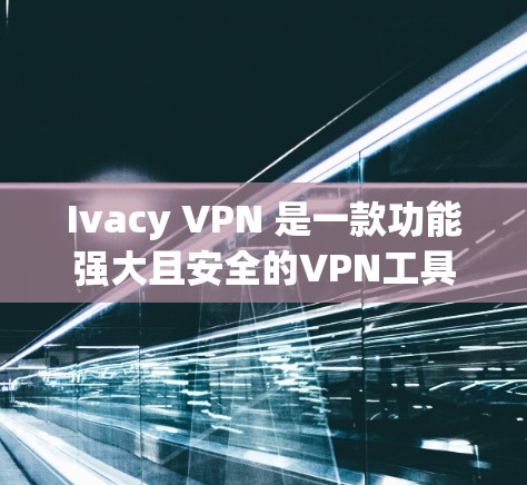 Ivacy VPN 是一款功能强大且安全的VPN工具，旨在提供高效、可靠的网络连接选项。以下是其详细的功能介绍