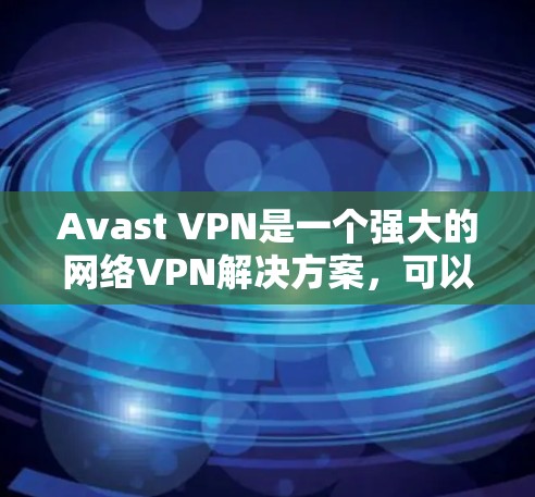 Avast VPN是一个强大的网络VPN解决方案，可以在电脑上轻松使用。以下是使用Avast VPN在电脑上运行的详细步骤