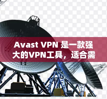 Avast VPN 是一款强大的VPN工具，适合需要加密和安全保护的用户。以下是其详细的使用指南