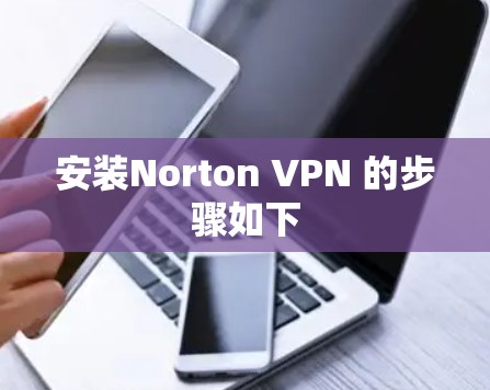 安装Norton VPN 的步骤如下