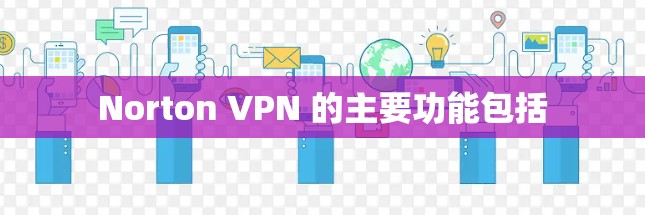 Norton VPN 的主要功能包括