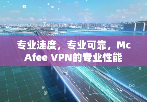 专业速度，专业可靠，McAfee VPN的专业性能