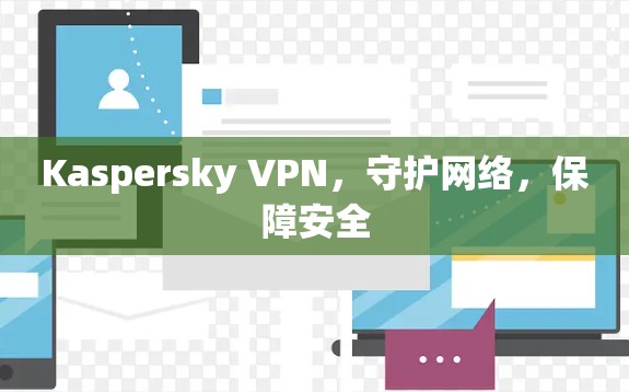 Kaspersky VPN,守护网络,保障安全 Kaspersky VPN,守护网络,保障安全