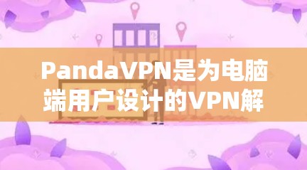 PandaVPN是为电脑端用户设计的VPN解决方案，旨在提供安全、可靠和高效的VPN连接体验。以下是一些关于PandaVPN电脑端的使用方法