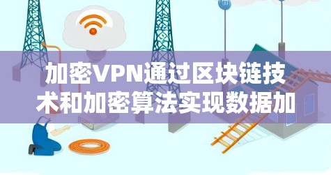 加密VPN通过区块链技术和加密算法实现数据加密，确保了数据的安全性和传输安全性。以下是加密VPN连接到互联网的具体步骤
