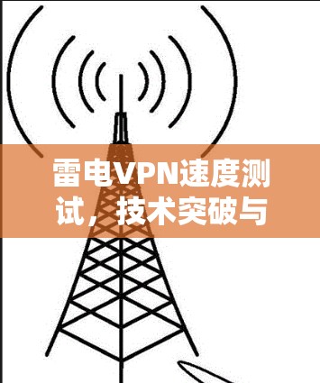 雷电VPN速度测试，技术突破与用户体验