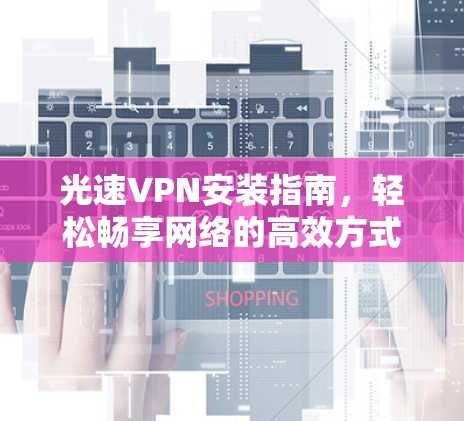 光速VPN安装指南，轻松畅享网络的高效方式