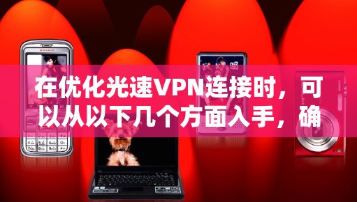 在优化光速VPN连接时,可以从以下几个方面入手,确保连接稳定且安全 在优化光速VPN连接时,可以从以下几个方面入手,确保连接稳定且安全