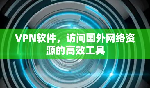 VPN软件，访问国外网络资源的高效工具