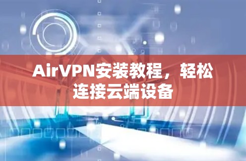 AirVPN安装教程，轻松连接云端设备