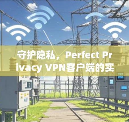 守护隐私,Perfect Privacy VPN客户端的实用指南 守护隐私,Perfect Privacy VPN客户端的实用指南