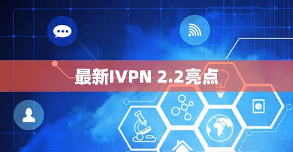 最新IVPN 2.2亮点 最新IVPN 2.2亮点