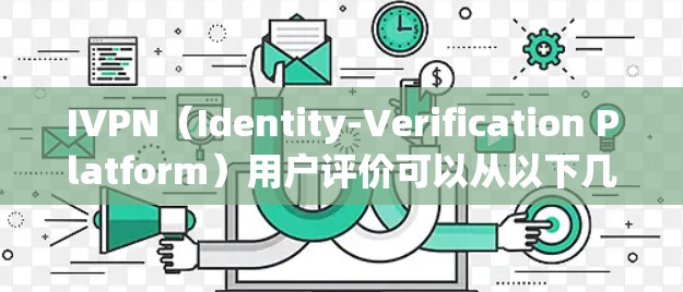 IVPN（Identity-Verification Platform）用户评价可以从以下几个方面进行总结和分析