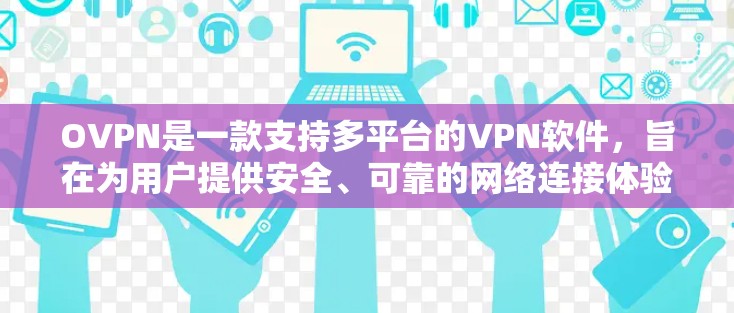OVPN是一款支持多平台的VPN软件,旨在为用户提供安全、可靠的网络连接体验。如果你正在寻找最新版本的VPN软件,以下是一些推荐的版本和更新,供你参考 OVPN是一款支持多平台的VPN软件,旨在为用户提供安全、可靠的网络连接体验。如果你正在寻找最新版本的VPN软件,以下是一些推荐的版本和更新,供你参考