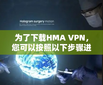 为了下载HMA VPN，您可以按照以下步骤进行操作