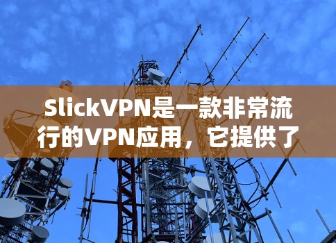 SlickVPN是一款非常流行的VPN应用,它提供了一个快速、安全和易于使用的VPN体验。以下是一些关于SlickVPN的主要特点和优势 SlickVPN是一款非常流行的VPN应用,它提供了一个快速、安全和易于使用的VPN体验。以下是一些关于SlickVPN的主要特点和优势