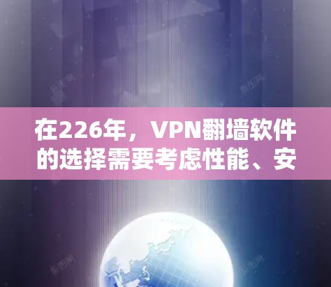 在226年，VPN翻墙软件的选择需要考虑性能、安全性、兼容性和价格等因素。以下是一个根据这些因素推荐的 VPN 翻墙软件列表，涵盖了不同的协议和应用场景