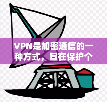 VPN是加密通信的一种方式，旨在保护个人隐私和数据安全。以下是关于免费VPN手机应用的详细介绍
