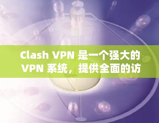 Clash VPN 是一个强大的 VPN 系统，提供全面的访问控制和权限管理，适合需要在 Web3 世界中访问加密网站或应用的用户。以下是对 Clash VPN 的逐步指南，帮助您下载和使用该软件