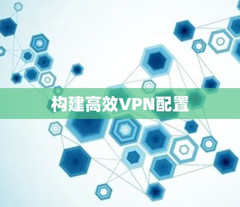 构建高效VPN配置