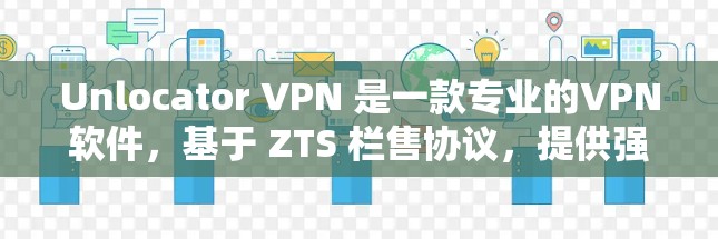 Unlocator VPN 是一款专业的VPN软件，基于 ZTS 栏售协议，提供强大的加密功能。以下是一个逐步的使用指南，帮助您有效地使用 Unlocator VPN