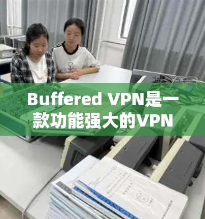 Buffered VPN是一款功能强大的VPN工具，以其丰富的配置选项和多端设备连接能力著称。以下是对Buffered VPN的评测和总结
