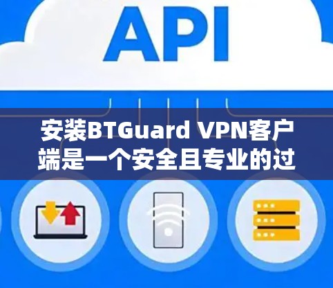 安装BTGuard VPN客户端是一个安全且专业的过程，建议您按照以下步骤操作