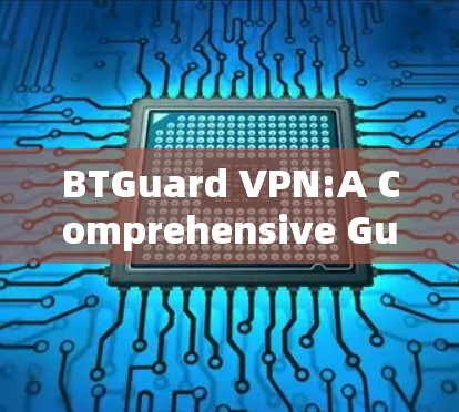 BTGuard VPN:A Comprehensive Guide to Your Internet Protection Option