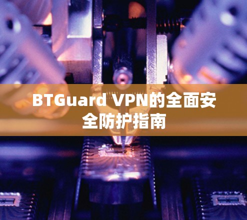 BTGuard VPN的全面安全防护指南 BTGuard VPN的全面安全防护指南