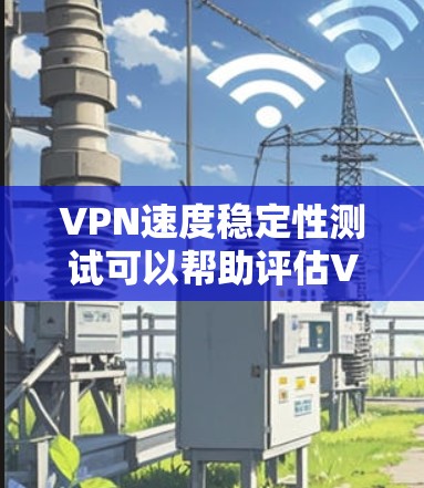 VPN速度稳定性测试可以帮助评估VPN服务的稳定性和延迟表现，确保连接在不同情况下都保持良好。以下是关于VPN速度稳定性的常见测试方法和关键点