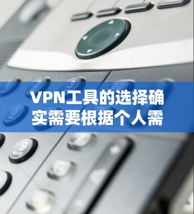 VPN工具的选择确实需要根据个人需求和网络安全需求来决定。以下是一些综合考虑后推荐的VPN工具列表，涵盖了不同功能和配置选项