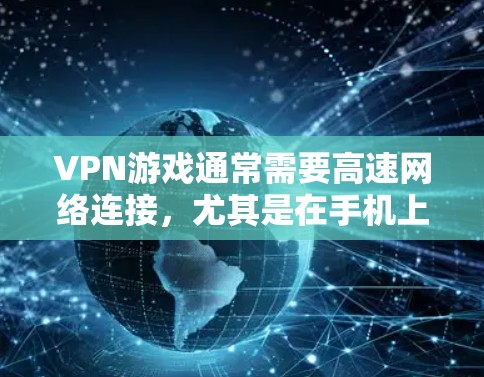 VPN游戏通常需要高速网络连接,尤其是在手机上,因为手机带宽有限。如果您的手机网络速度较慢,连接VPN游戏时可能会出现延迟或无法正常连接的情况。以下是一些方法来加速VPN手游的连接 VPN游戏通常需要高速网络连接,尤其是在手机上,因为手机带宽有限。如果您的手机网络速度较慢,连接VPN游戏时可能会出现延迟或无法正常连接的情况。以下是一些方法来加速VPN手游的连接