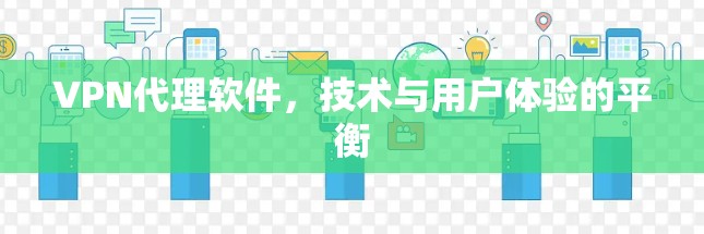VPN代理软件,技术与用户体验的平衡 VPN代理软件,技术与用户体验的平衡