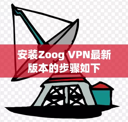 安装Zoog VPN最新版本的步骤如下 安装Zoog VPN最新版本的步骤如下