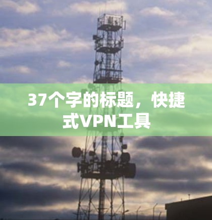 37个字的标题,快捷式VPN工具 37个字的标题,快捷式VPN工具