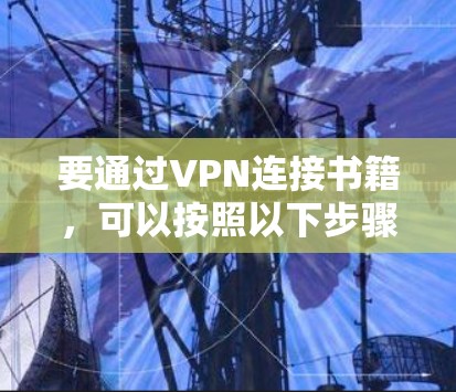 要通过VPN连接书籍，可以按照以下步骤进行
