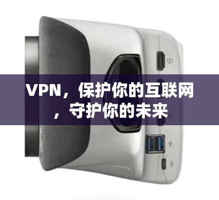 VPN,保护你的互联网,守护你的未来 VPN,保护你的互联网,守护你的未来