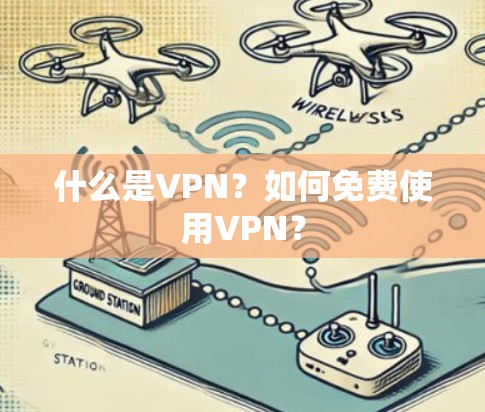 什么是VPN?如何免费使用VPN? 什么是VPN?如何免费使用VPN?