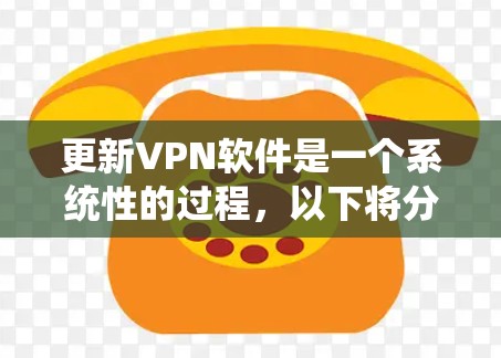 更新VPN软件是一个系统性的过程，以下将分步骤说明如何系统化地进行更新和维护